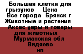 Большая клетка для грызунов  › Цена ­ 500 - Все города, Брянск г. Животные и растения » Аксесcуары и товары для животных   . Мурманская обл.,Видяево нп